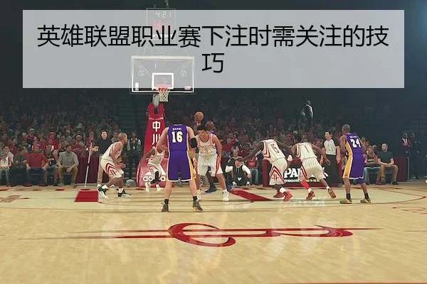英雄联盟职业赛下注时需关注的技巧