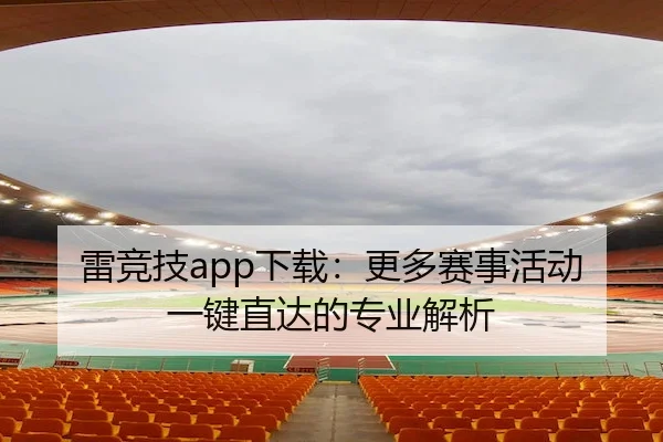 雷竞技app下载：更多赛事活动一键直达的专业解析